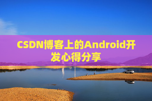 CSDN博客上的Android开发心得分享